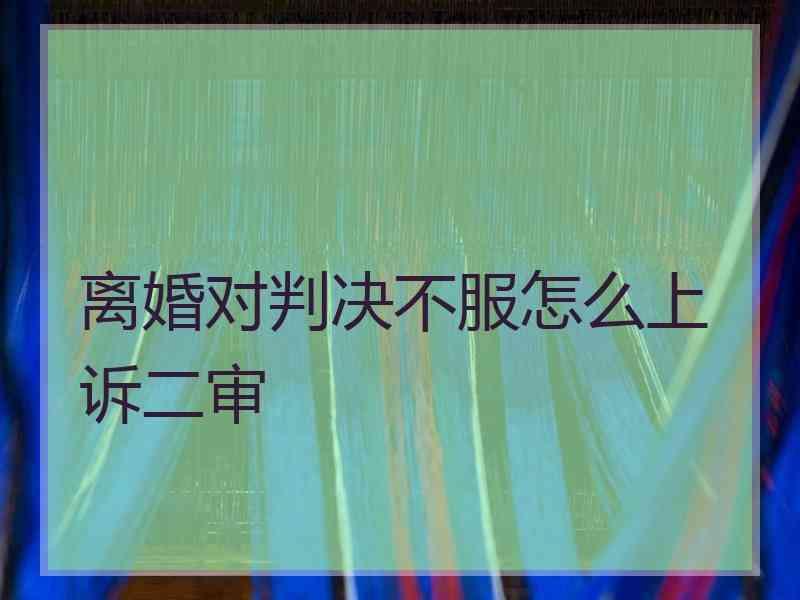 离婚对判决不服怎么上诉二审