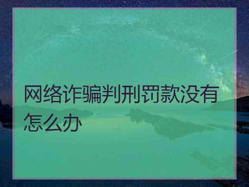 网络诈骗判刑罚款没有怎么办