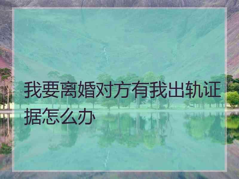 我要离婚对方有我出轨证据怎么办