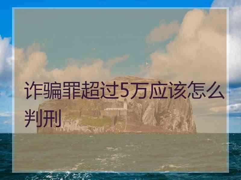 诈骗罪超过5万应该怎么判刑