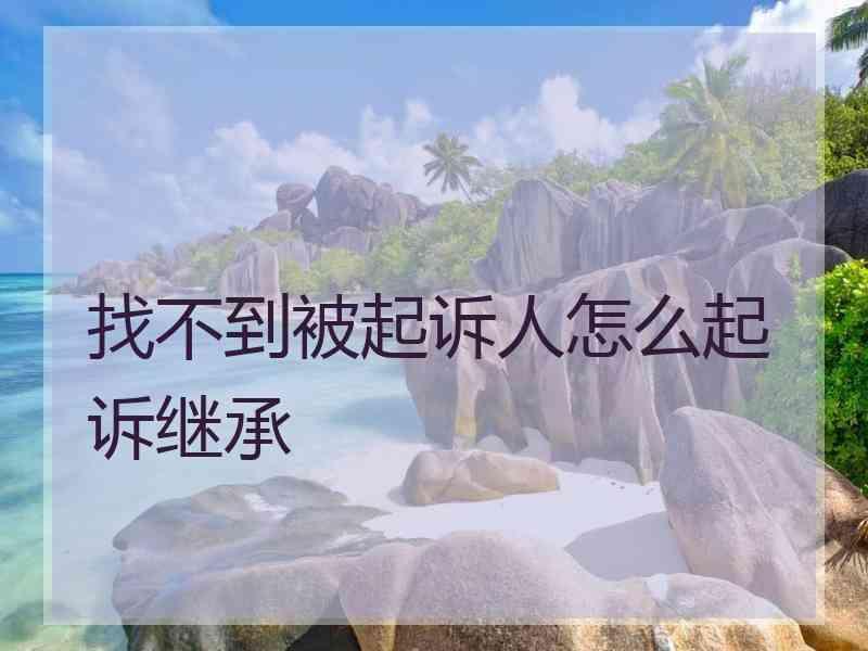 找不到被起诉人怎么起诉继承