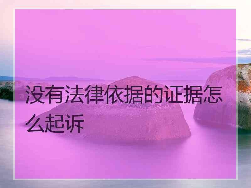 没有法律依据的证据怎么起诉