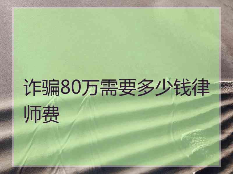 诈骗80万需要多少钱律师费