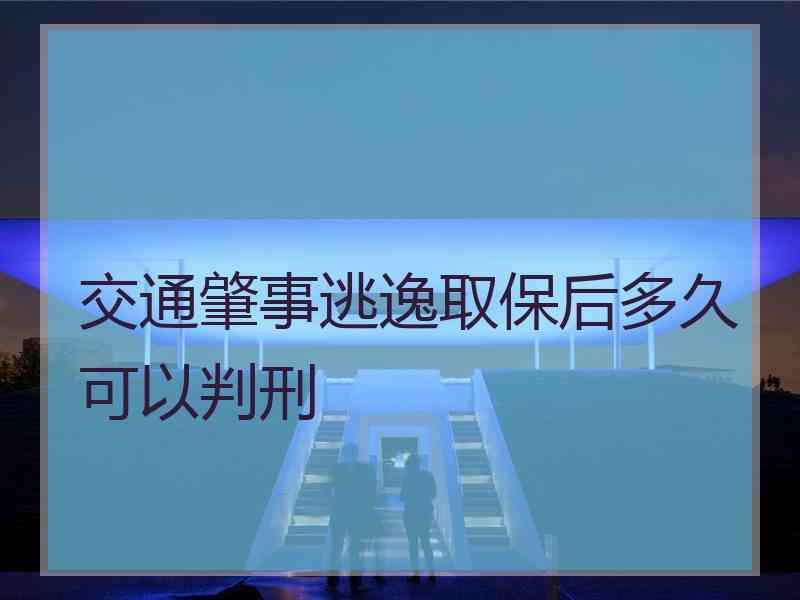 交通肇事逃逸取保后多久可以判刑