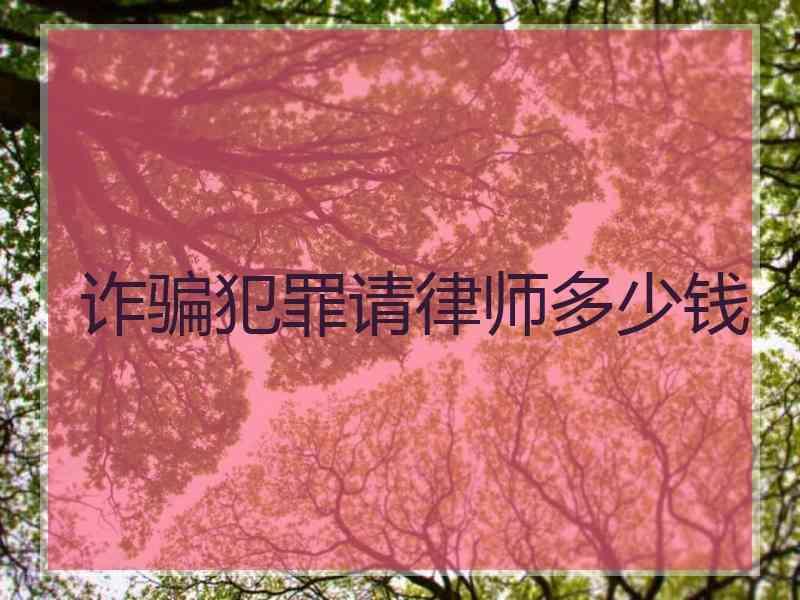 诈骗犯罪请律师多少钱