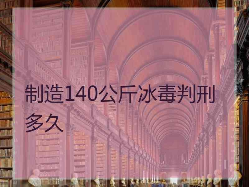 制造140公斤冰毒判刑多久