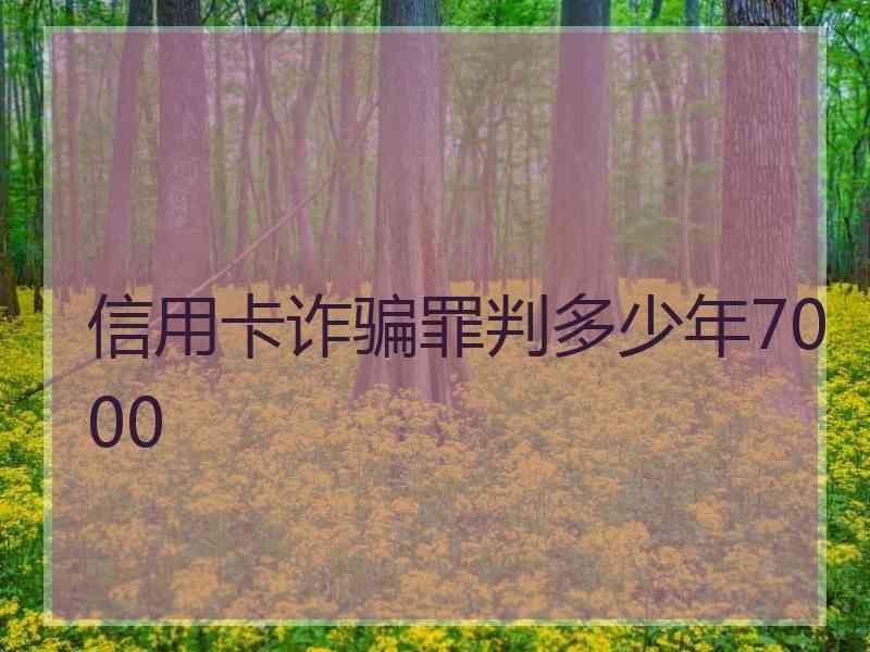 信用卡诈骗罪判多少年7000