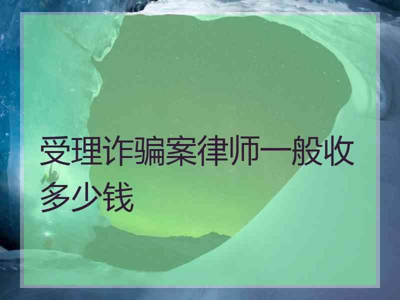 受理诈骗案律师一般收多少钱