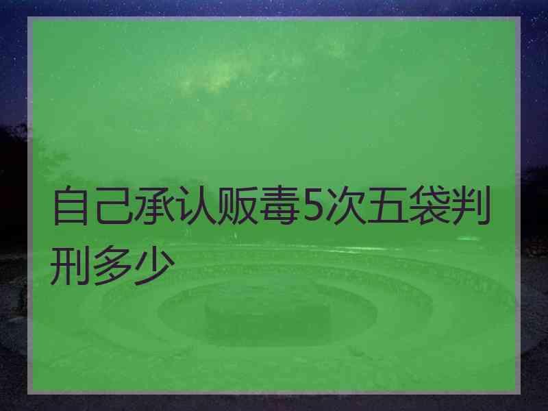 自己承认贩毒5次五袋判刑多少