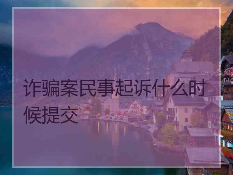 诈骗案民事起诉什么时候提交