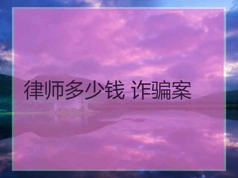 律师多少钱 诈骗案