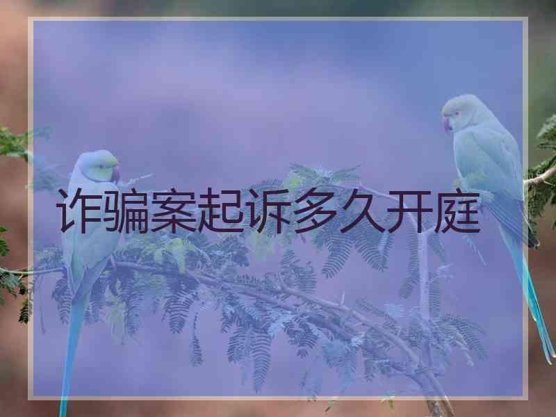 诈骗案起诉多久开庭