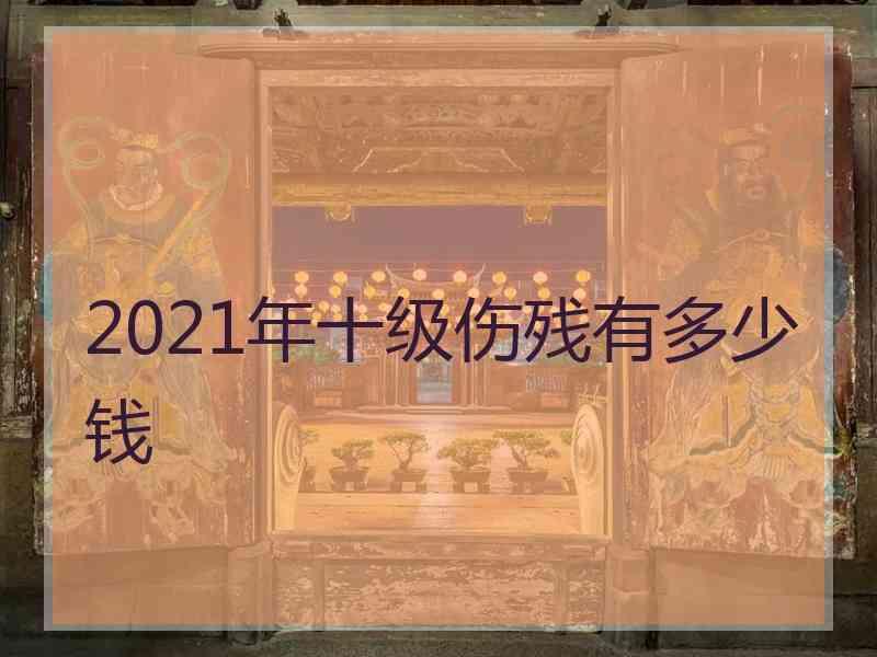 2021年十级伤残有多少钱