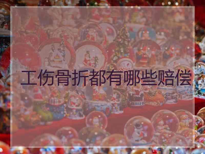 工伤骨折都有哪些赔偿