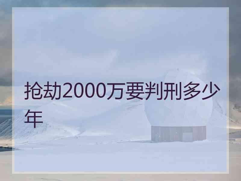 抢劫2000万要判刑多少年