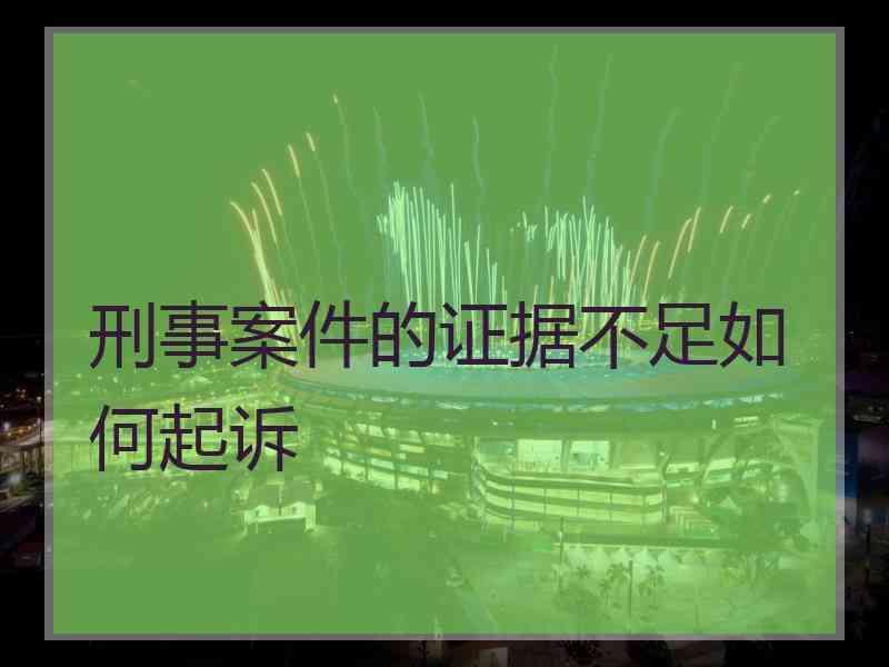 刑事案件的证据不足如何起诉