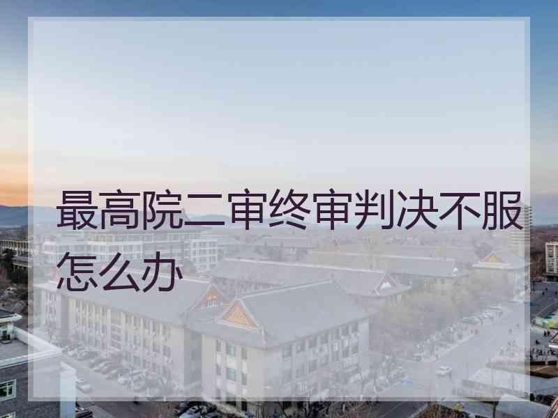 最高院二审终审判决不服怎么办