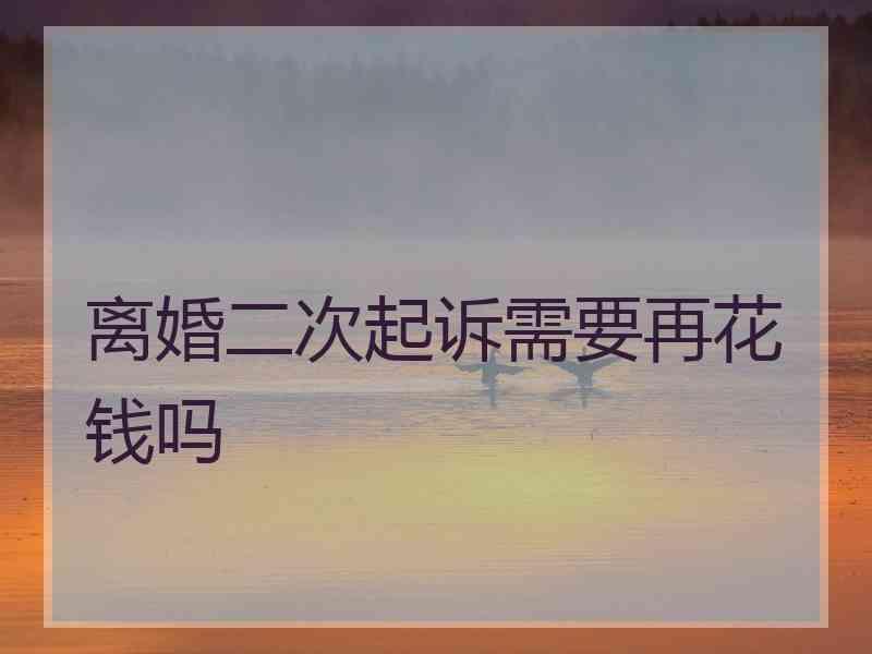 离婚二次起诉需要再花钱吗