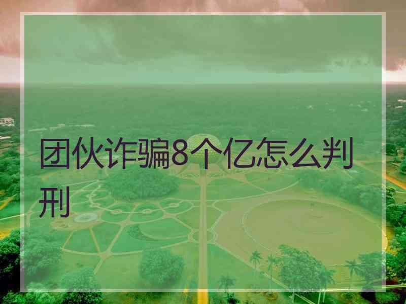 团伙诈骗8个亿怎么判刑