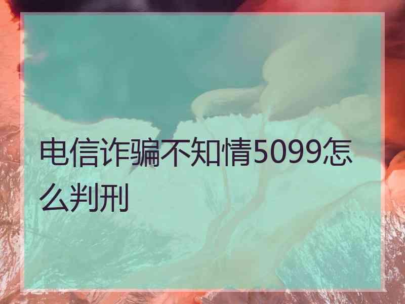 电信诈骗不知情5099怎么判刑