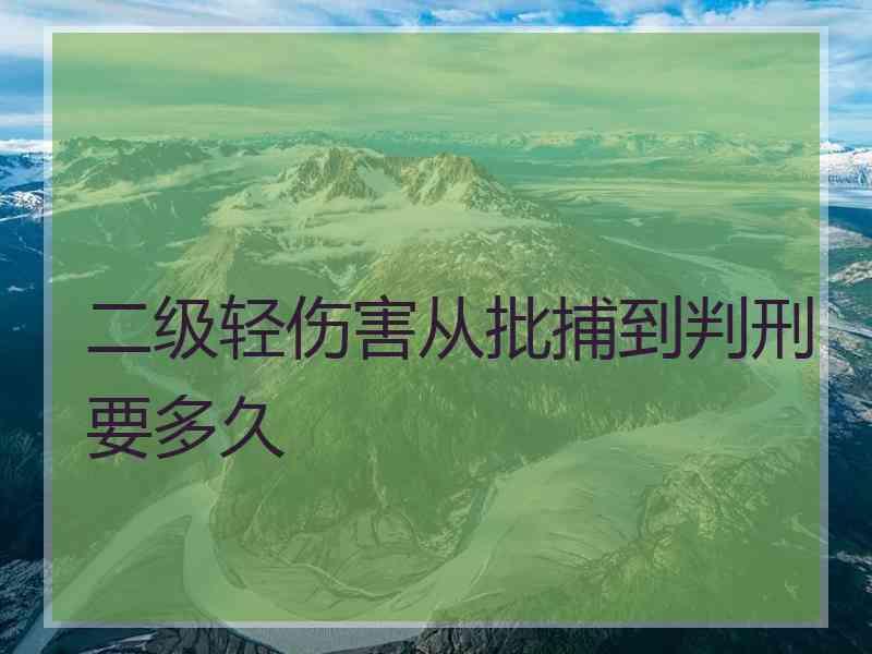 二级轻伤害从批捕到判刑要多久