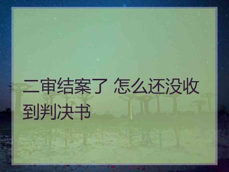 二审结案了 怎么还没收到判决书