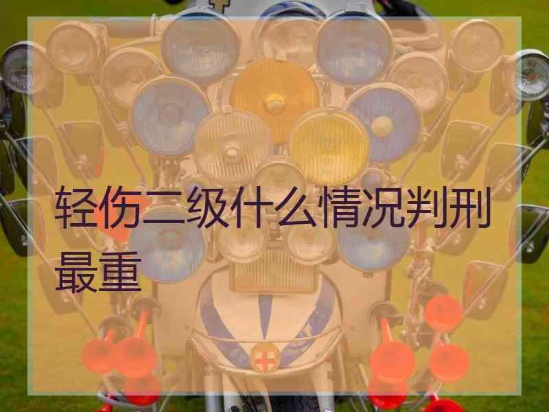 轻伤二级什么情况判刑最重