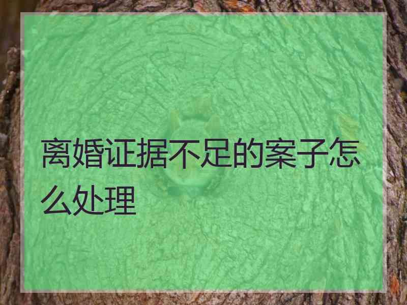 离婚证据不足的案子怎么处理