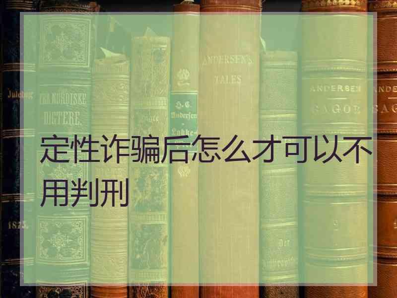 定性诈骗后怎么才可以不用判刑