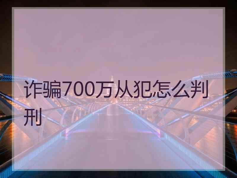 诈骗700万从犯怎么判刑