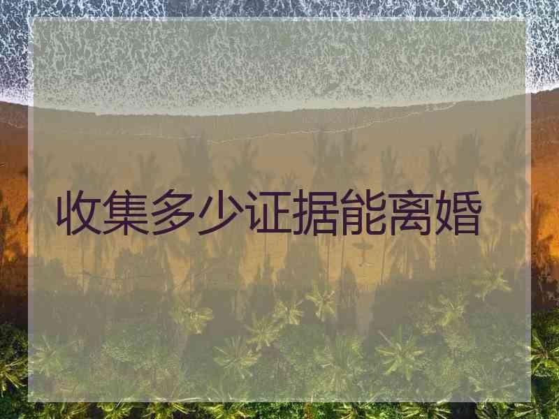 收集多少证据能离婚