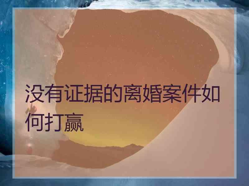 没有证据的离婚案件如何打赢