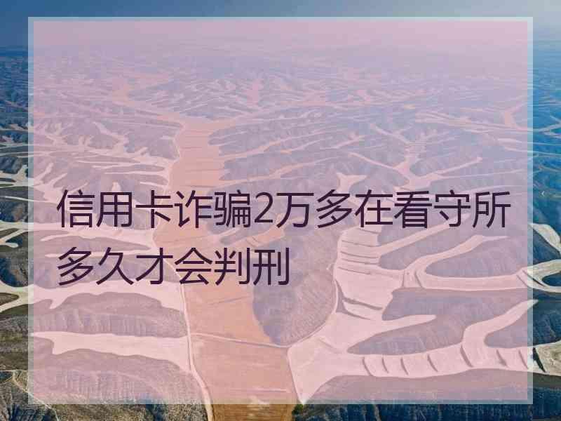 信用卡诈骗2万多在看守所多久才会判刑