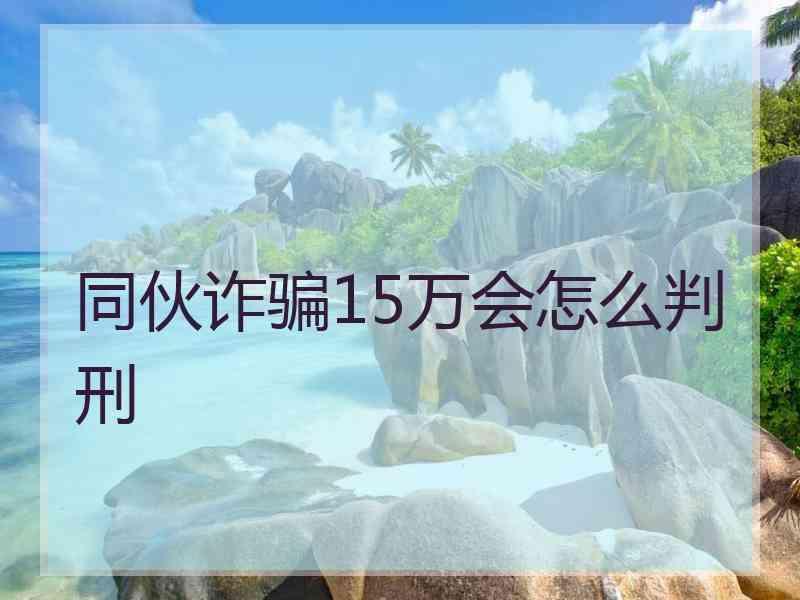 同伙诈骗15万会怎么判刑