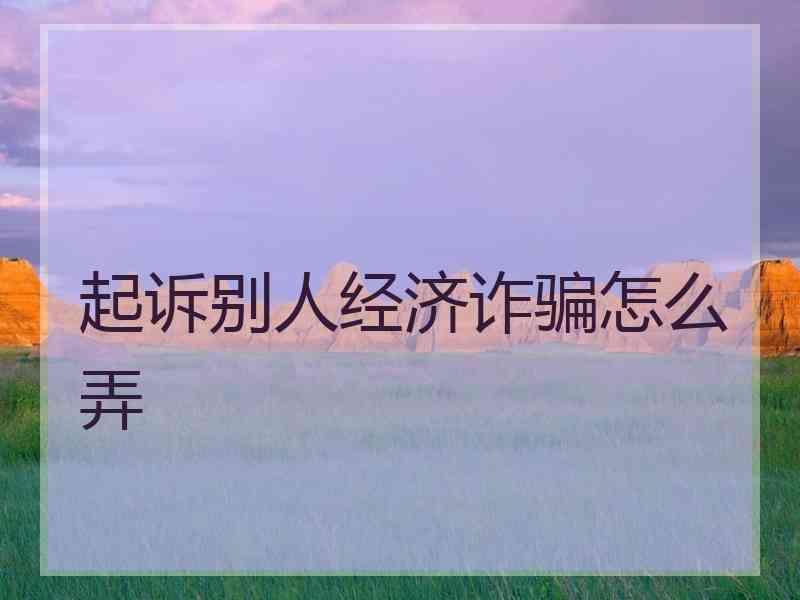 起诉别人经济诈骗怎么弄