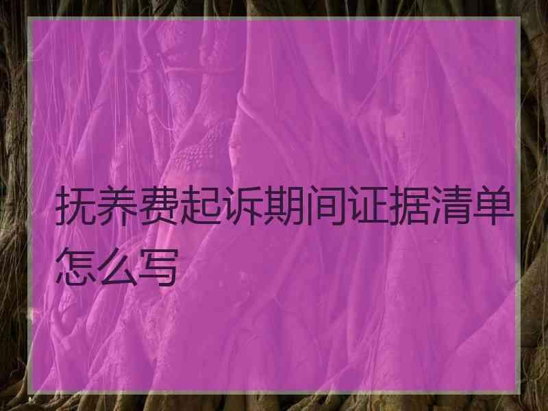 抚养费起诉期间证据清单怎么写