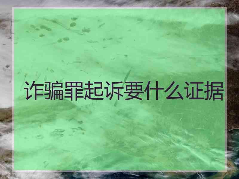 诈骗罪起诉要什么证据