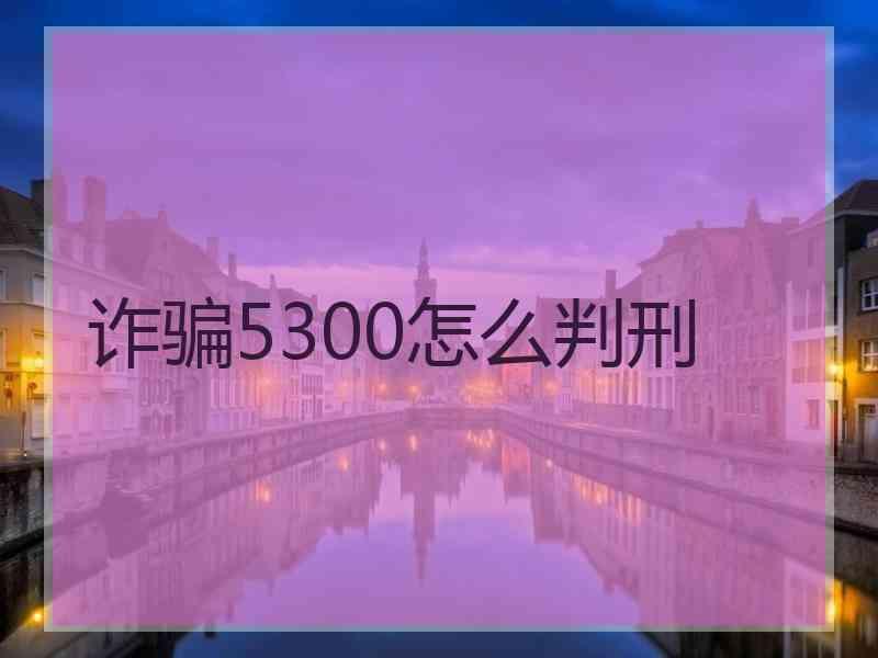 诈骗5300怎么判刑