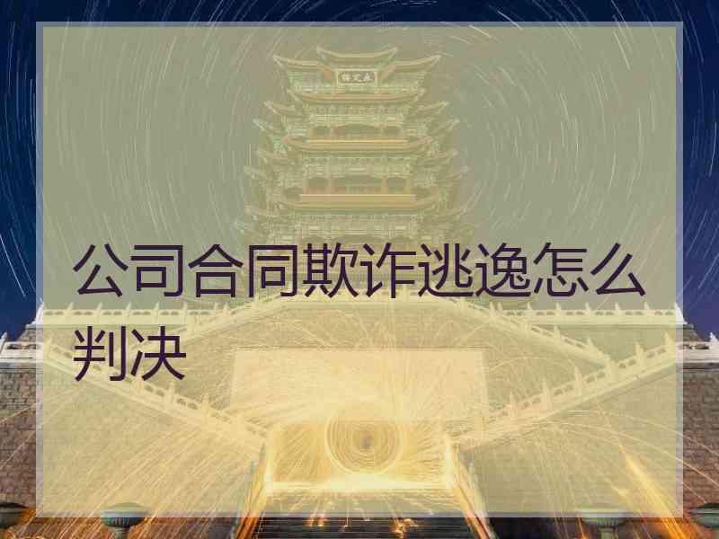 公司合同欺诈逃逸怎么判决