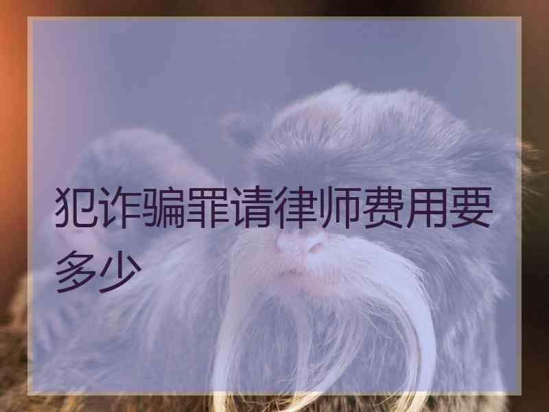 犯诈骗罪请律师费用要多少