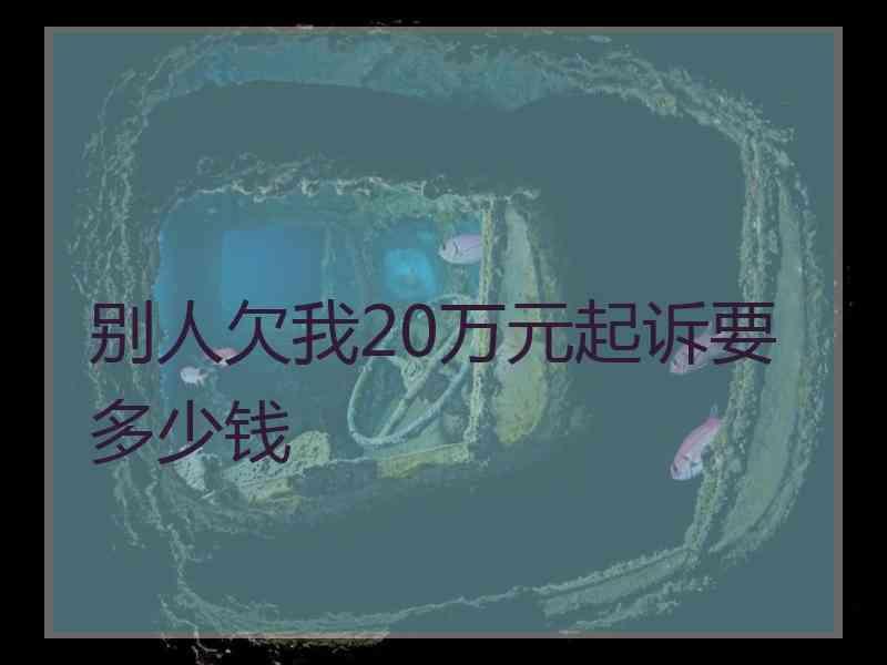 别人欠我20万元起诉要多少钱