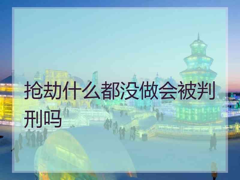 抢劫什么都没做会被判刑吗