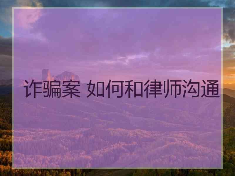 诈骗案 如何和律师沟通