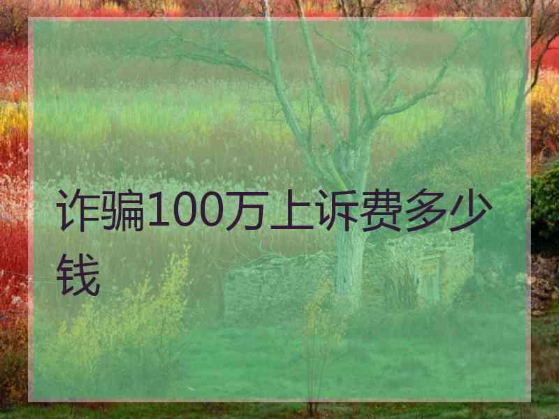 诈骗100万上诉费多少钱