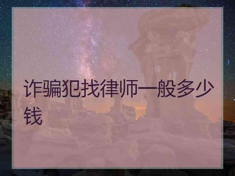 诈骗犯找律师一般多少钱