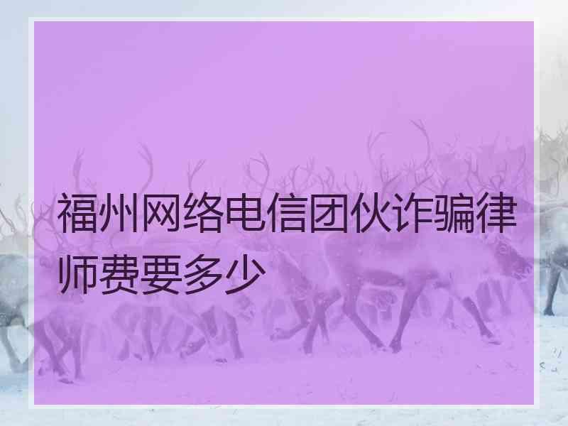 福州网络电信团伙诈骗律师费要多少