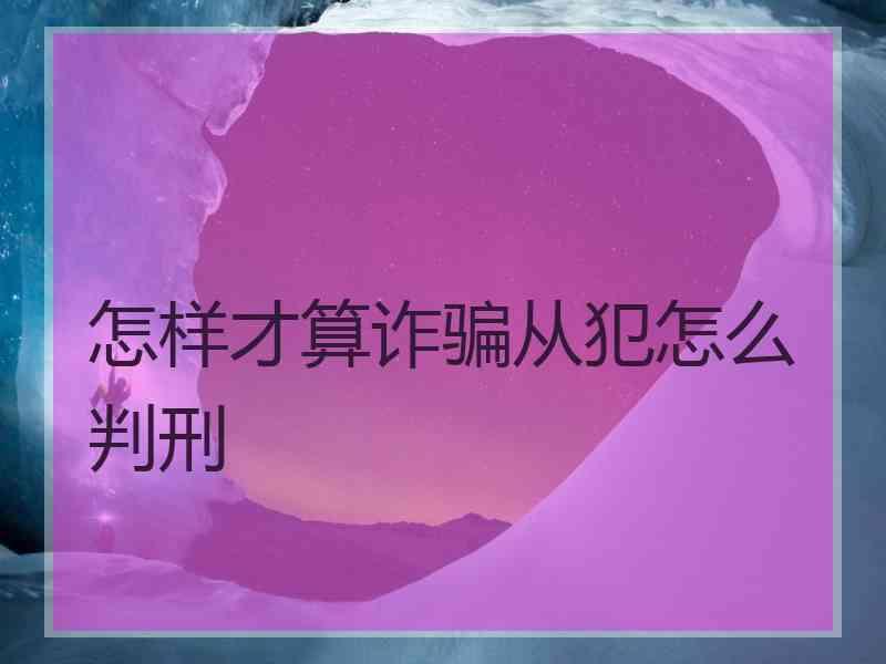 怎样才算诈骗从犯怎么判刑