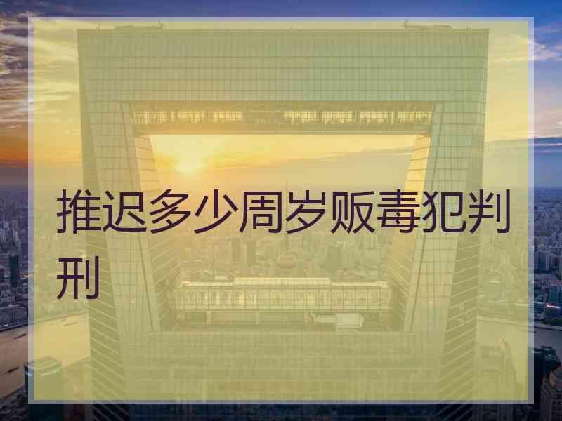 推迟多少周岁贩毒犯判刑