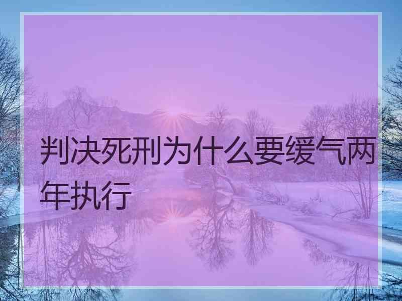 判决死刑为什么要缓气两年执行