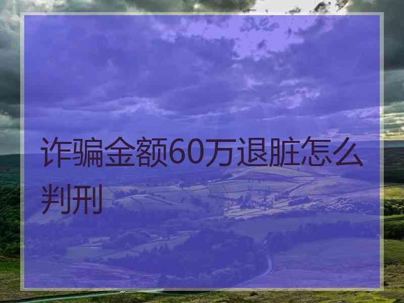 诈骗金额60万退脏怎么判刑